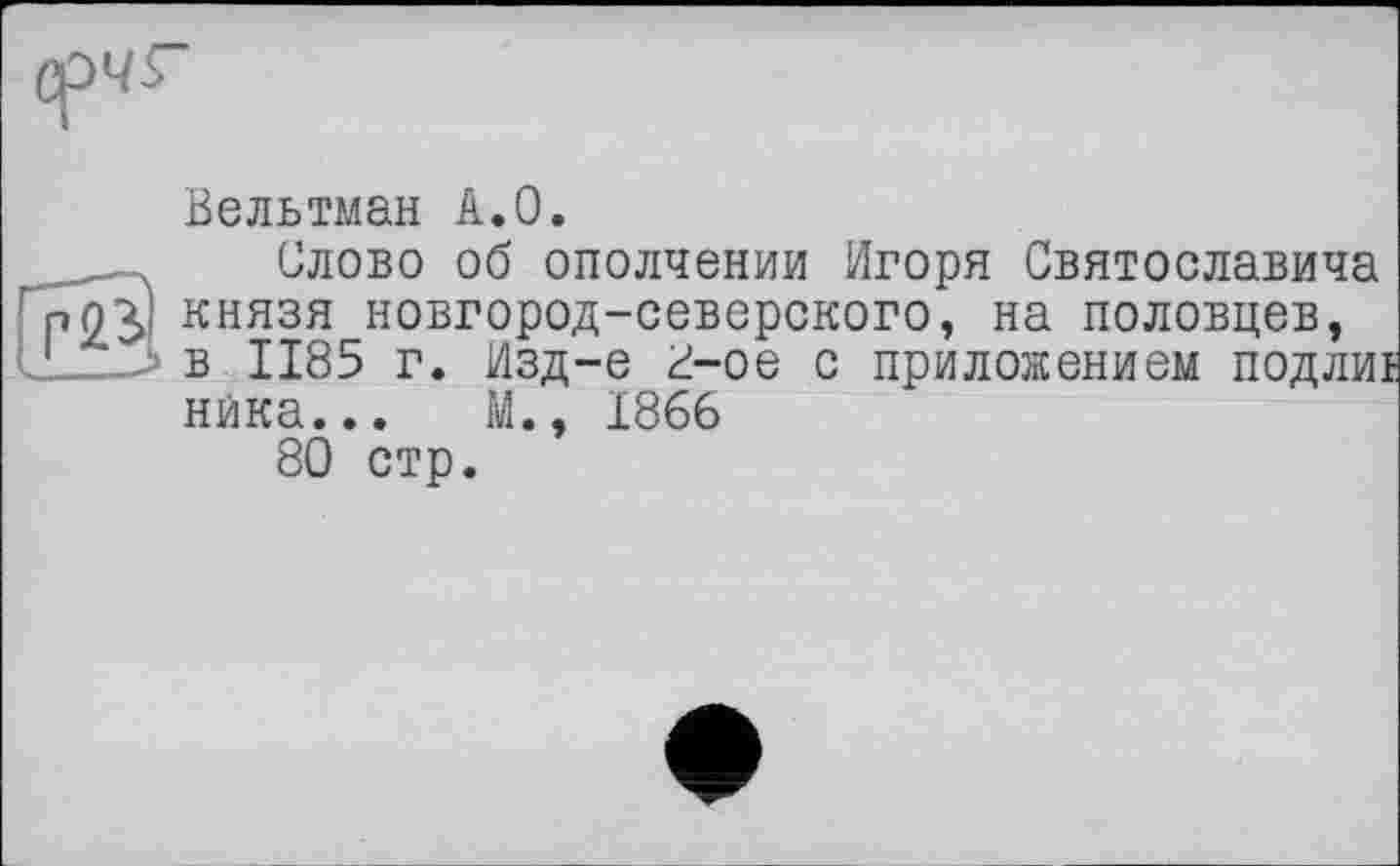 ﻿Вельтман А.О.
__ . Слово об ополчении Игоря Святославича князя новгород-северского, на половцев,
!___> в 1185 г. Изд-е 8-ое с приложением подли:
ника... М., 1866
80 стр.